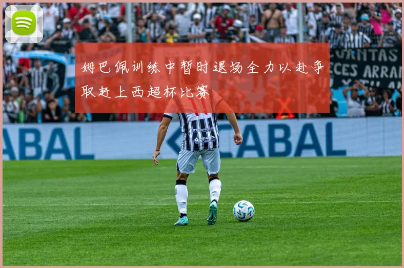 姆巴佩训练中暂时退场全力以赴争取赶上西超杯比赛