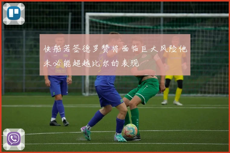 快船若签德罗赞将面临巨大风险他未必能超越比尔的表现
