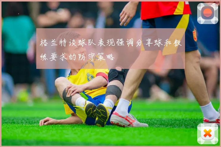 格兰特谈球队表现强调分享球和教练要求的防守策略