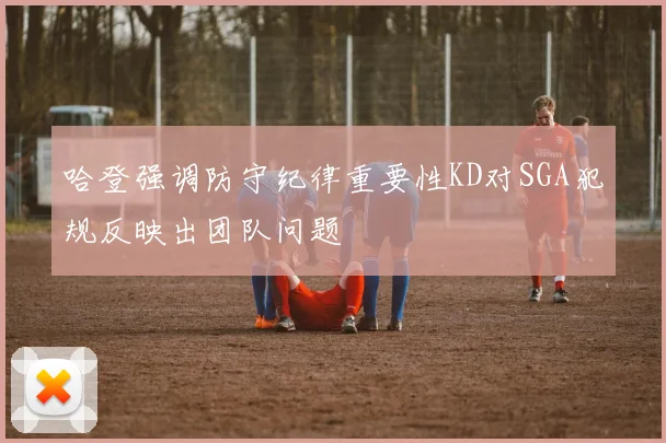 哈登强调防守纪律重要性KD对SGA犯规反映出团队问题