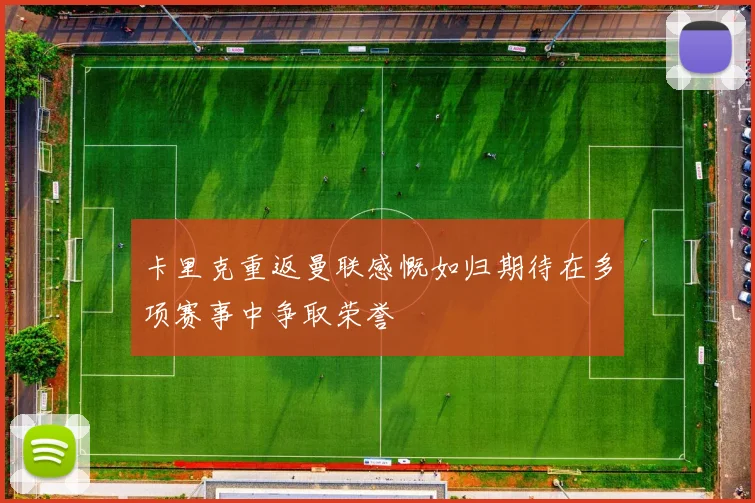 卡里克重返曼联感慨如归期待在多项赛事中争取荣誉