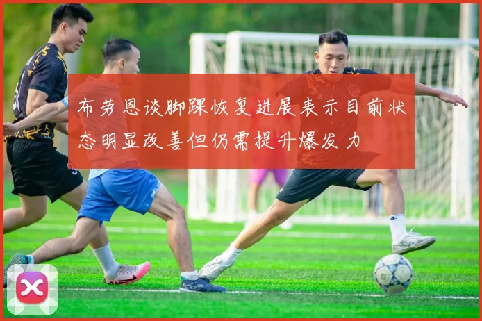 布劳恩谈脚踝恢复进展表示目前状态明显改善但仍需提升爆发力