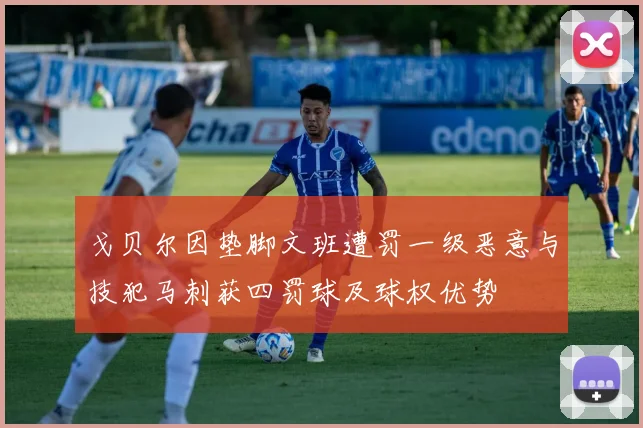 戈贝尔因垫脚文班遭罚一级恶意与技犯马刺获四罚球及球权优势