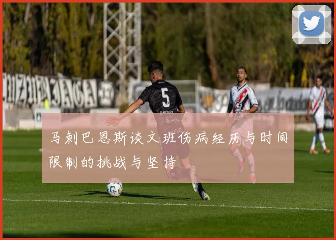 马刺巴恩斯谈文班伤病经历与时间限制的挑战与坚持