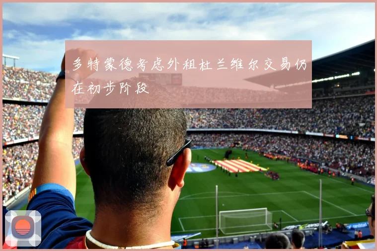多特蒙德考虑外租杜兰维尔交易仍在初步阶段