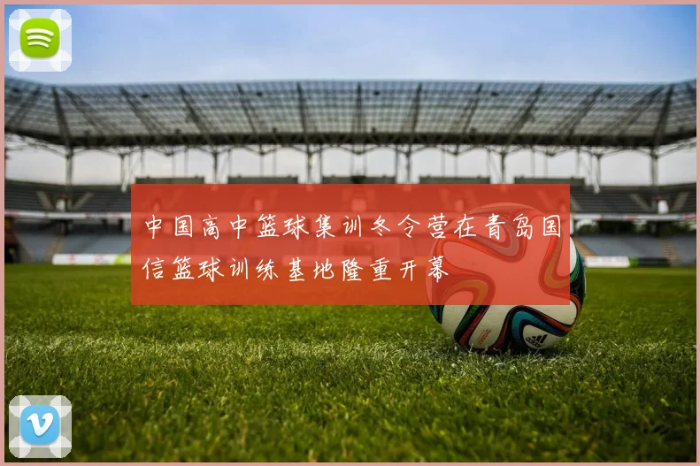 中国高中篮球集训冬令营在青岛国信篮球训练基地隆重开幕