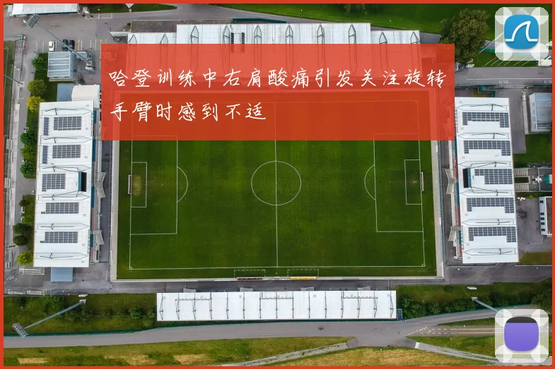 哈登训练中右肩酸痛引发关注旋转手臂时感到不适