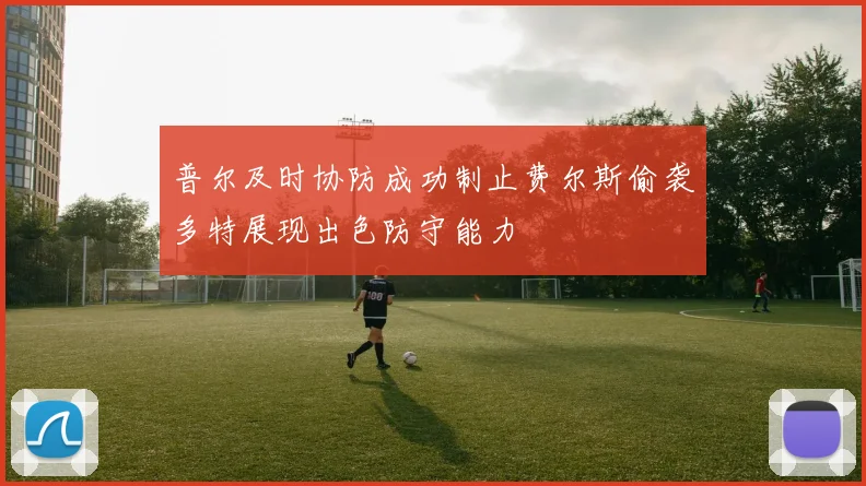 普尔及时协防成功制止费尔斯偷袭多特展现出色防守能力
