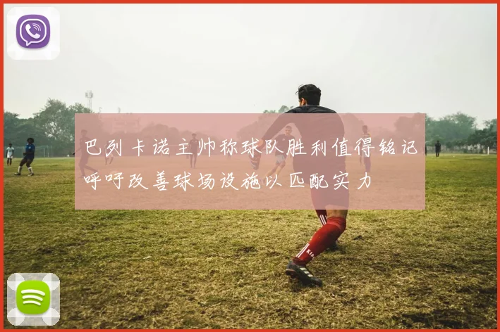 巴列卡诺主帅称球队胜利值得铭记呼吁改善球场设施以匹配实力