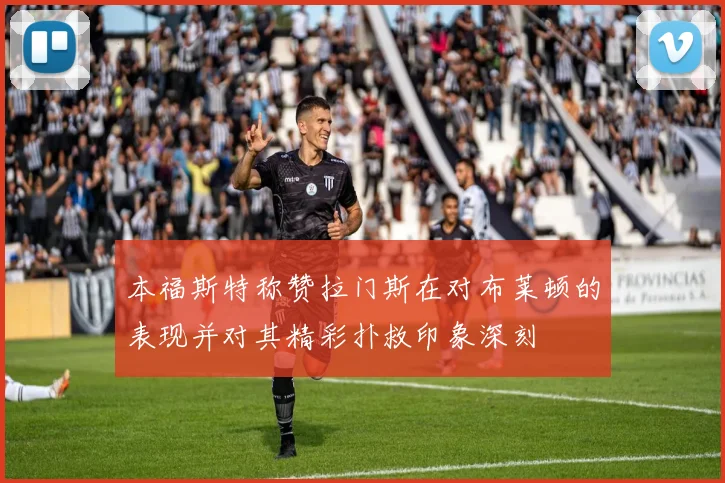 本福斯特称赞拉门斯在对布莱顿的表现并对其精彩扑救印象深刻