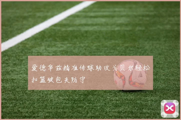 爱德华兹精准传球助攻戈贝尔轻松扣篮破包夹防守