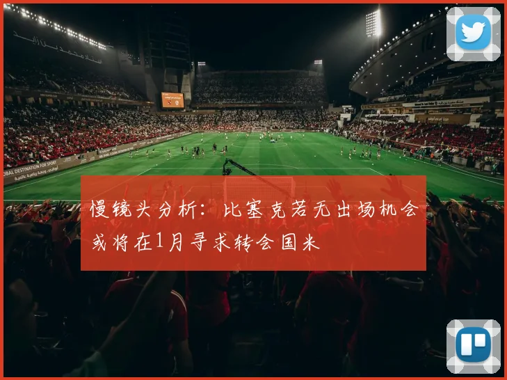 慢镜头分析：比塞克若无出场机会或将在1月寻求转会国米