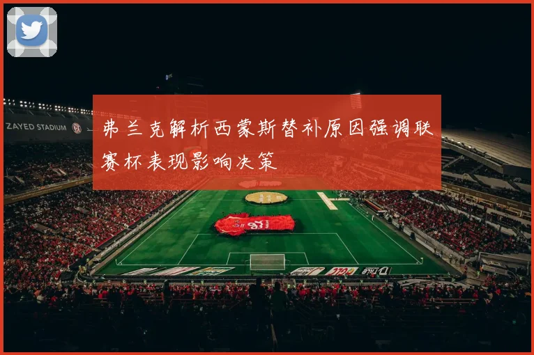 弗兰克解析西蒙斯替补原因强调联赛杯表现影响决策