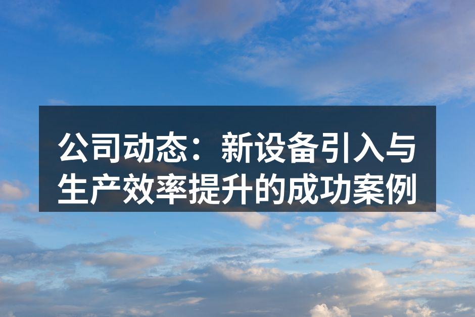 公司动态：新设备引入与生产效率提升的成功案例