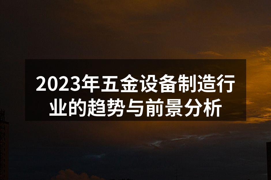 2023年五金设备制造行业的趋势与前景分析