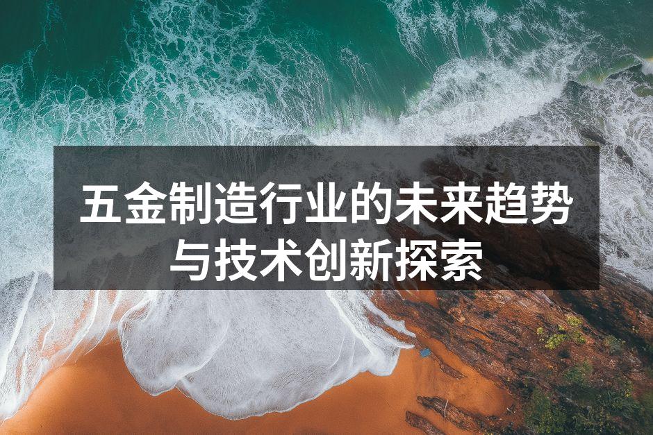 五金制造行业的未来趋势与技术创新探索