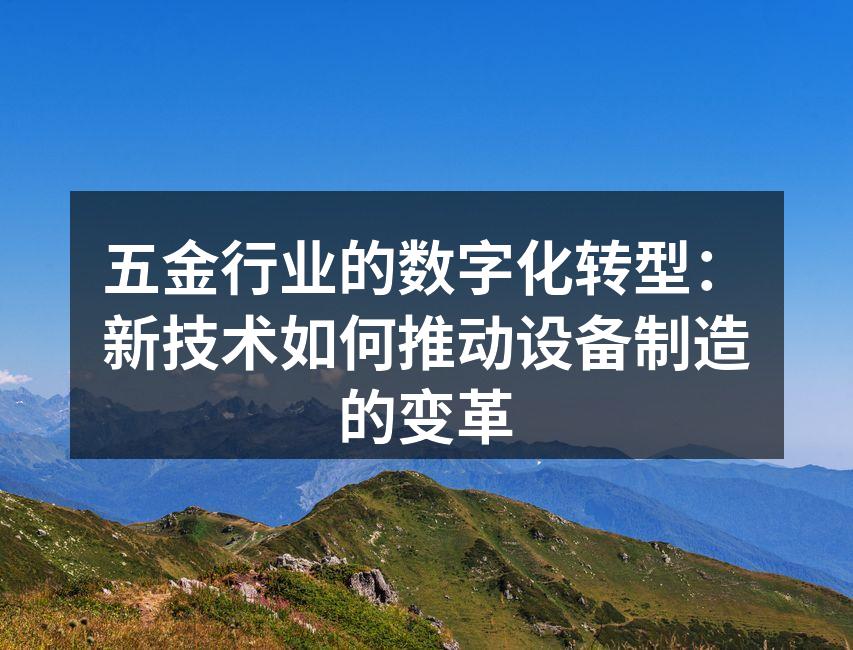五金行业的数字化转型:新技术如何推动设备制造的变革
