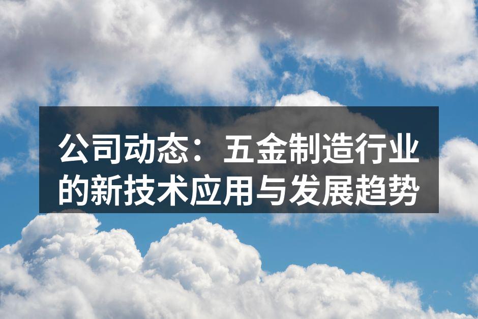 公司动态:五金制造行业的新技术应用与发展趋势